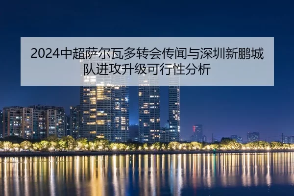zhong-chao-sa-er-wa-duo-zhuan-hui-chuan-wen-yu-shen-zhen-xin-peng-cheng-dui-jin-gong-sheng-ji-ke-xing-xing-fen-xi-2-691.jpg
