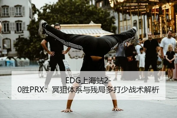 EDG上海站2-0胜PRX：冥狙体系与残局多打少战术解析